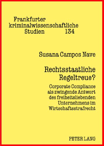 Rechtsstaatliche Regeltreue?: Corporate Compliance als zwingende Antwort des freiheitsliebenden Unternehmens im Wirtschaftsstrafrecht (Frankfurter kriminalwissenschaftliche Studien)