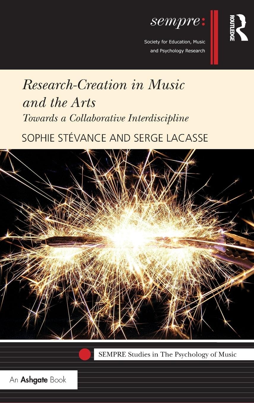 Research-Creation in Music and the Arts: Towards a Collaborative Interdiscipline (Sempre Studies in the Psychology of Music)