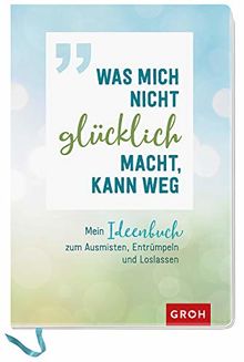 Was mich nicht glücklich macht, kann weg: Mein Ideenbuch zum Ausmisten, Entrümpeln und Loslassen