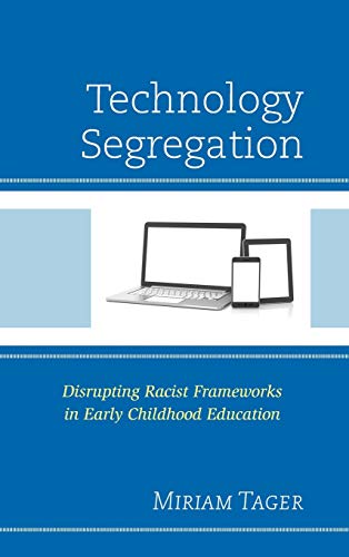 Technology Segregation: Disrupting Racist Frameworks in Early Childhood Education (Race and Education in the Twenty-First Century)