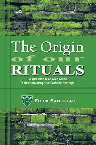 The Origin of our Rituals: A Question and Answer Guide to Rediscovering our Catholic Heritage