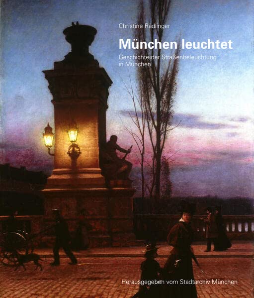 München leuchtet: Geschichte der Straßenbeleuchtung in München