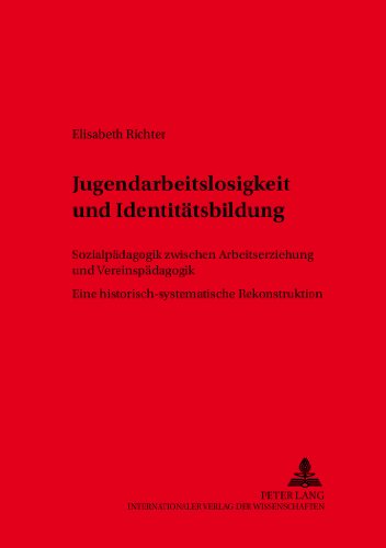 Jugendarbeitslosigkeit und Identitätsbildung: Sozialpädagogik zwischen Arbeitserziehung und Vereinspädagogik- Eine historisch-systematische Rekonstruktion (RES HUMANAE Arbeiten für die Pädagogik)