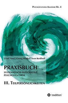 Praxisbuch Systematisch-Integrative Psychosynthese: III. Teilpersönlichkeiten (Psychosynthese-Akademie)