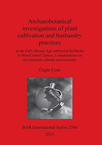 Archaeobotanical investigations of plant cultivation and husbandry practices: at the Early Bronze Age settlement Küllüoba in West-Central Turkey: ... climate and economy (BAR International)