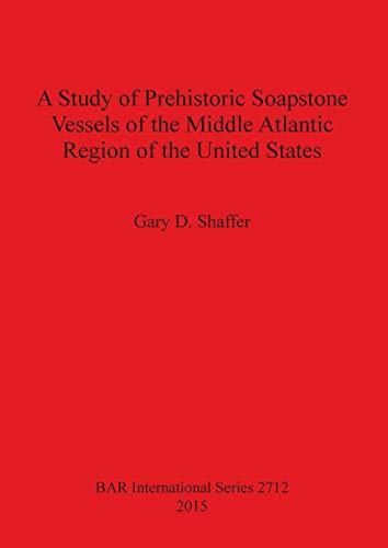 A Study of Prehistoric Soapstone Vessels of the Middle Atlantic Region of the United States (BAR International)