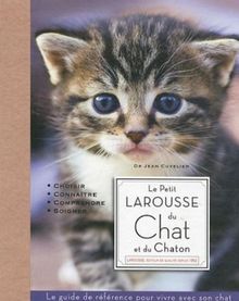 Le petit Larousse du chat et du chaton : choisir, connaître, comprendre, soigner : le guide de référence pour vivre avec son chat