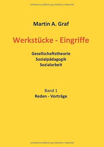 Werkstücke - Eingriffe: Gesellschaftstheorie Sozialpädagogik Sozialarbeit. Beiträge dreier Jahrzehnte aus dem Archiv. Band1 Vorträge, Reden