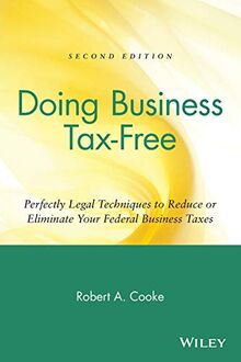 Doing Business Tax-Free: Perfectly Legal Techniques to Reduce or Eliminate Your Federal Business Taxes, Second Edition