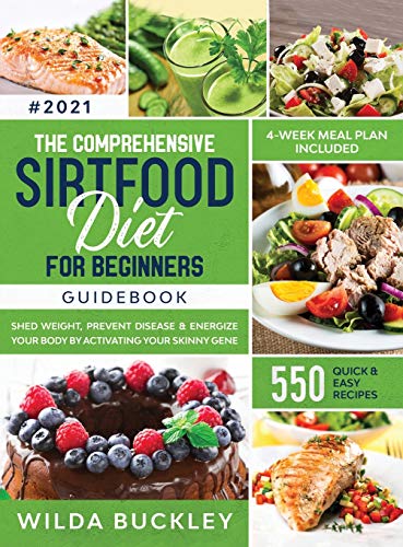 The Comprehensive Sirtfood Diet Guidebook: Shed Weight, Burn Fat, Prevent Disease & Energize Your Body By Activating Your Skinny Gene | 550 QUICK & EASY RECIPES + 4-Week Meal Plan