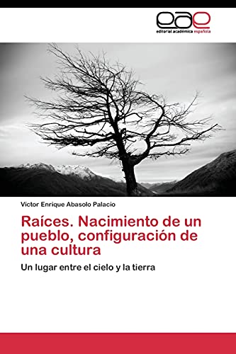 Raíces. Nacimiento de un pueblo, configuración de una cultura: Un lugar entre el cielo y la tierra
