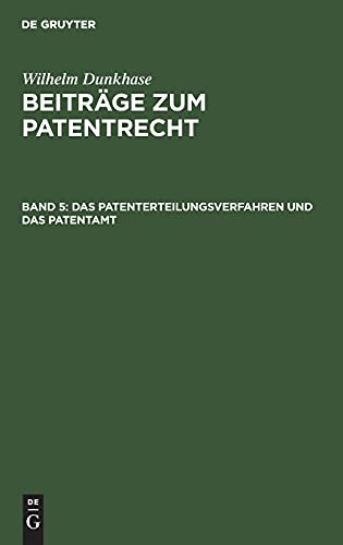 Wilhelm Dunkhase: Beiträge zum Patentrecht / Das Patenterteilungsverfahren und das Patentamt