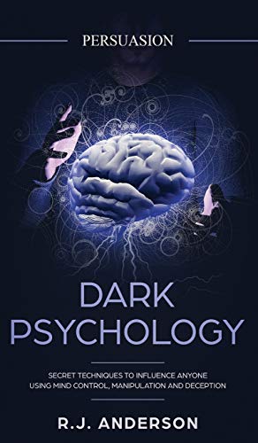 Anderson, R. J. Persuasion, Dark Psychology - Secret Techniques To Influence Anyone Using Mind Control, Manipulation And Deception (Persuasion, Influence, Nlp) (Dark