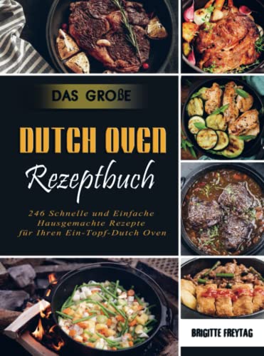 Das Große Dutch Oven Rezeptbuch: 246 Schnelle und Einfache Hausgemachte Rezepte für Ihren Ein-Topf-Dutch Oven