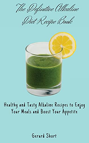 The Definitive Alkaline Diet Recipe Book: Healthy and Tasty Alkaline Recipes to Enjoy Your Meals and Boost Your Appetite