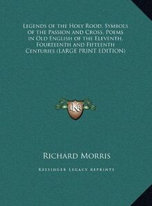 Legends of the Holy Rood, Symbols of the Passion and Cross, Poems in Old English of the Eleventh, Fourteenth and Fifteenth Centuries (LARGE PRINT EDITION)