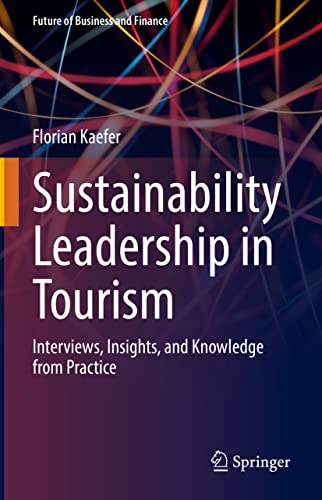 Sustainability Leadership in Tourism: Interviews, Insights, and Knowledge from Practice (Future of Business and Finance)