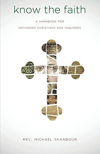 Michael Shanbour Know The Faith, A Handbook For Orthodox Christians And Inquirers