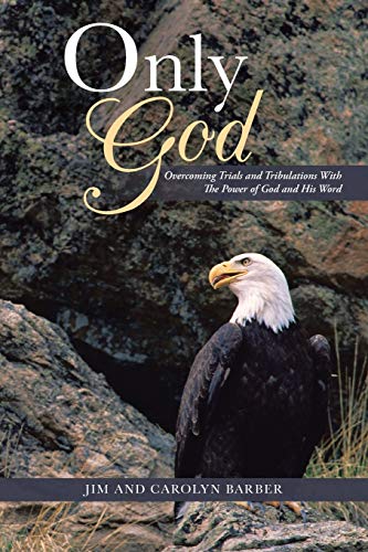 Only God: Overcoming Trials and Tribulations with the Power of God and His Word