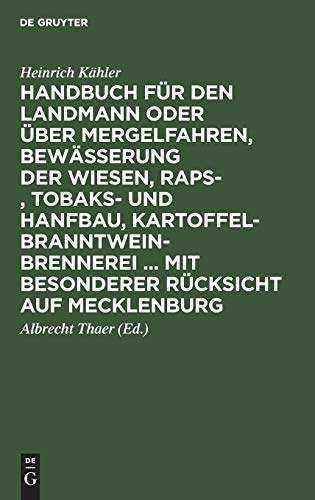 Handbuch für den Landmann oder über Mergelfahren, Bewässerung der Wiesen, Raps-, Tobaks- und Hanfbau, Kartoffel-Branntweinbrennerei ... mit besonderer ... Nach ganz eigenen Erfahrungen dargestellt