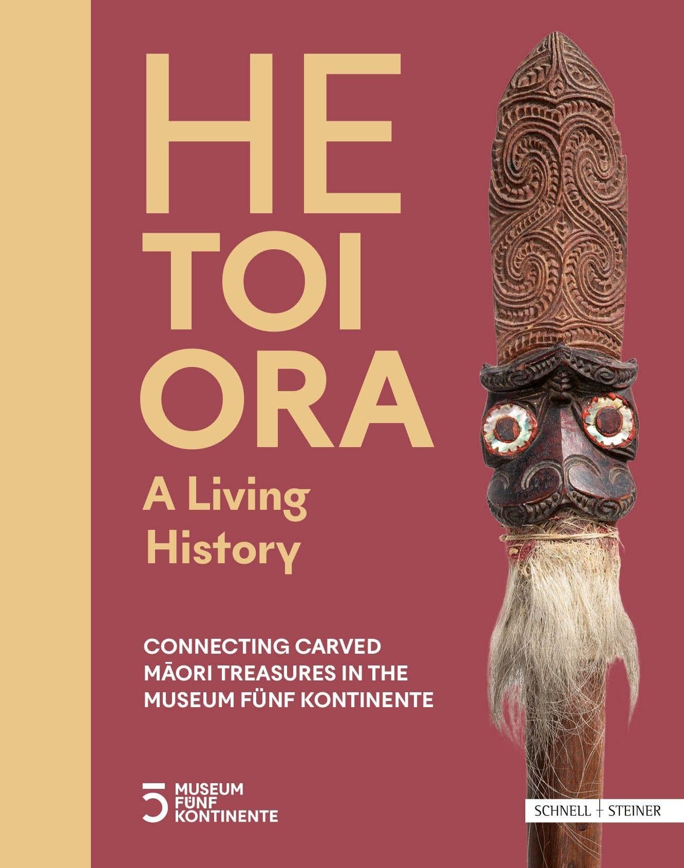 HE TOI ORA - A Living History: Connecting Carved Māori Treasures in the Museum Fünf Kontinente: Connecting Carved M¿ori Treasures in the Museum Fünf Kontinente