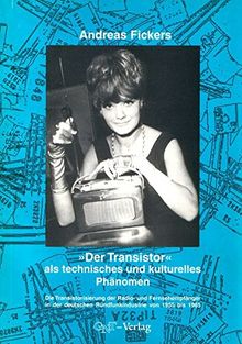 Der Transistor als technisches und kulturelles Phänomen: Die Transistorisierung der Radio-und Fernsehempfänger in der deutschen Rundfunkindustrie 1955 ... und Technikgeschichte des 20. Jahrhunderts)