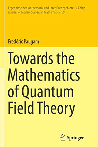 Towards the Mathematics of Quantum Field Theory (Ergebnisse der Mathematik und ihrer Grenzgebiete. 3. Folge / A Series of Modern Surveys in Mathematics, 59, Band 59)