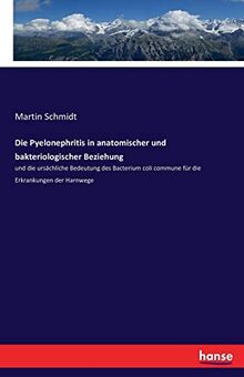 Die Pyelonephritis in anatomischer und bakteriologischer Beziehung: und die ursächliche Bedeutung des Bacterium coli commune für die Erkrankungen der Harnwege