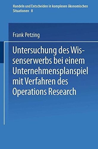 Untersuchung des Wissenserwerbs bei einem Unternehmensplanspiel mit Verfahren des Operations Research (Handeln und Entscheiden in komplexen ökonomischen Situationen) (German Edition)