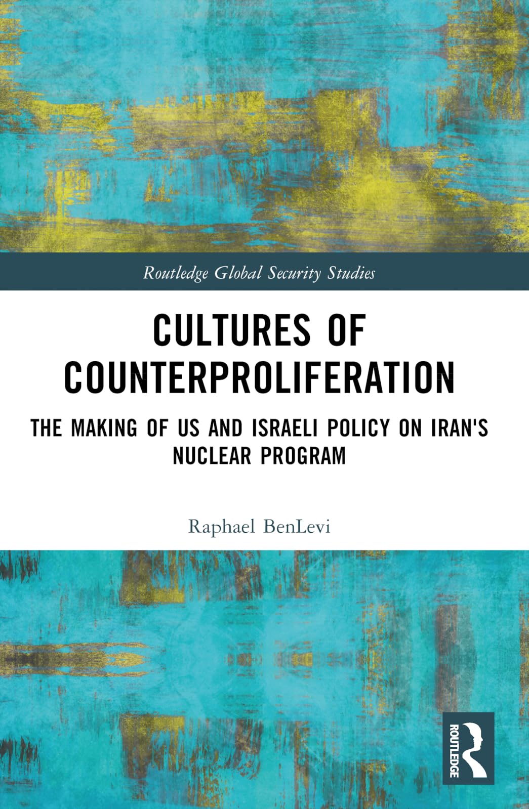 Cultures of Counterproliferation: The Making of US and Israeli Policy on Iran's Nuclear Program (Routledge Global Security Studies)