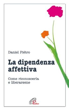 La dipendenza affettiva. Come riconoscerla e liberarsene