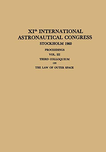 XIth International Astronautical Congress Stockholm 1960 / XI. Internationaler Astronautischer Kongress / XIe Congrès International D’Astronautique: ... Third Colloquium on the Law of Outer Space