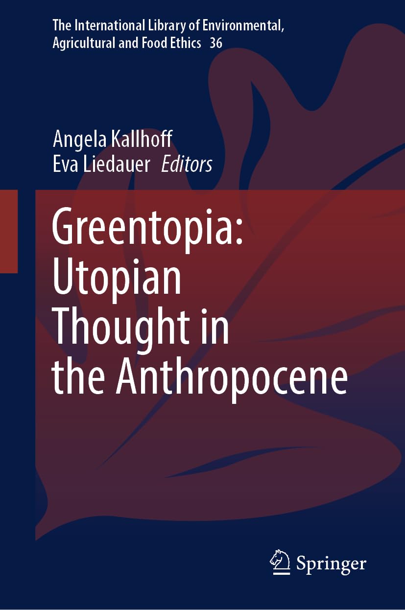 Greentopia: Utopian Thought in the Anthropocene (The International Library of Environmental, Agricultural and Food Ethics, 36, Band 36)