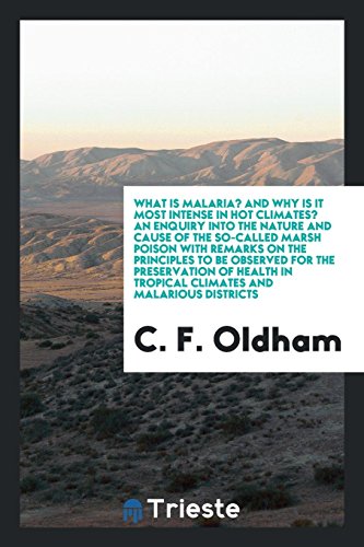 What is Malaria? And Why is It Most Intense in Hot Climates? An Enquiry into the Nature and Cause of the So-Called Marsh Poison with Remarks on the ... in Tropical Climates and Malarious Districts