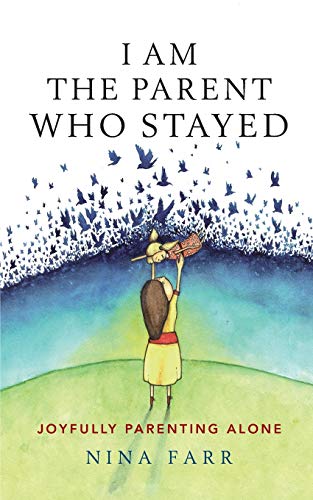 Nina Farr I Am The Parent Who Stayed, Joyfully Parenting Alone