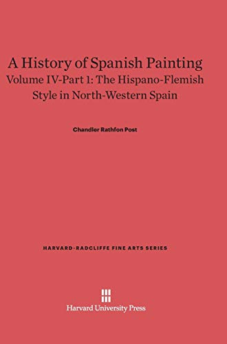 A History of Spanish Painting, Volume IV-Part 1, The Hispano-Flemish Style in North-Western Spain (Harvard-Radcliffe Fine Arts, Band 6)