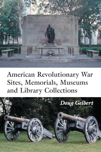 American Revolutionary War Sites, Memorials, Museums and Library Collections: A State-by-State Guidebook to Places Open to the Public