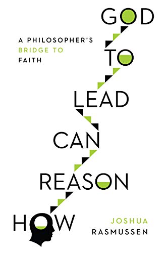 Joshua Rasmussen How Reason Can Lead To God, A Philosopher's Bridge To Faith