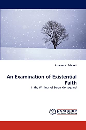 An Examination of Existential Faith: In the Writings of Soren Kierkegaard