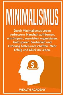 Minimalismus: Durch Minimalismus Leben verbessern. Haushalt aufräumen, entrümpeln, ausmisten, organisieren, Geld sparen. Sauberkeit und Ordnung halten und schaffen. Mehr Erfolg und Glück im Leben.