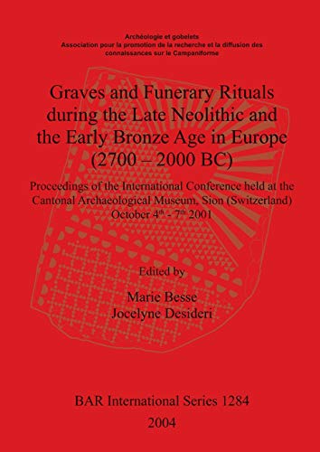 Graves and Funerary Rituals during the Late Neolithic and the Early Bronze Age in Europe (2700 - 2000 BC): Proceedings of the International Conference ... (British Archaeological Reports, Band 1284)