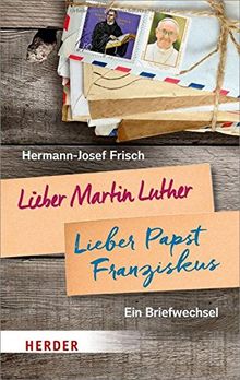 Lieber Martin Luther - lieber Papst Franziskus: Ein Briefwechsel