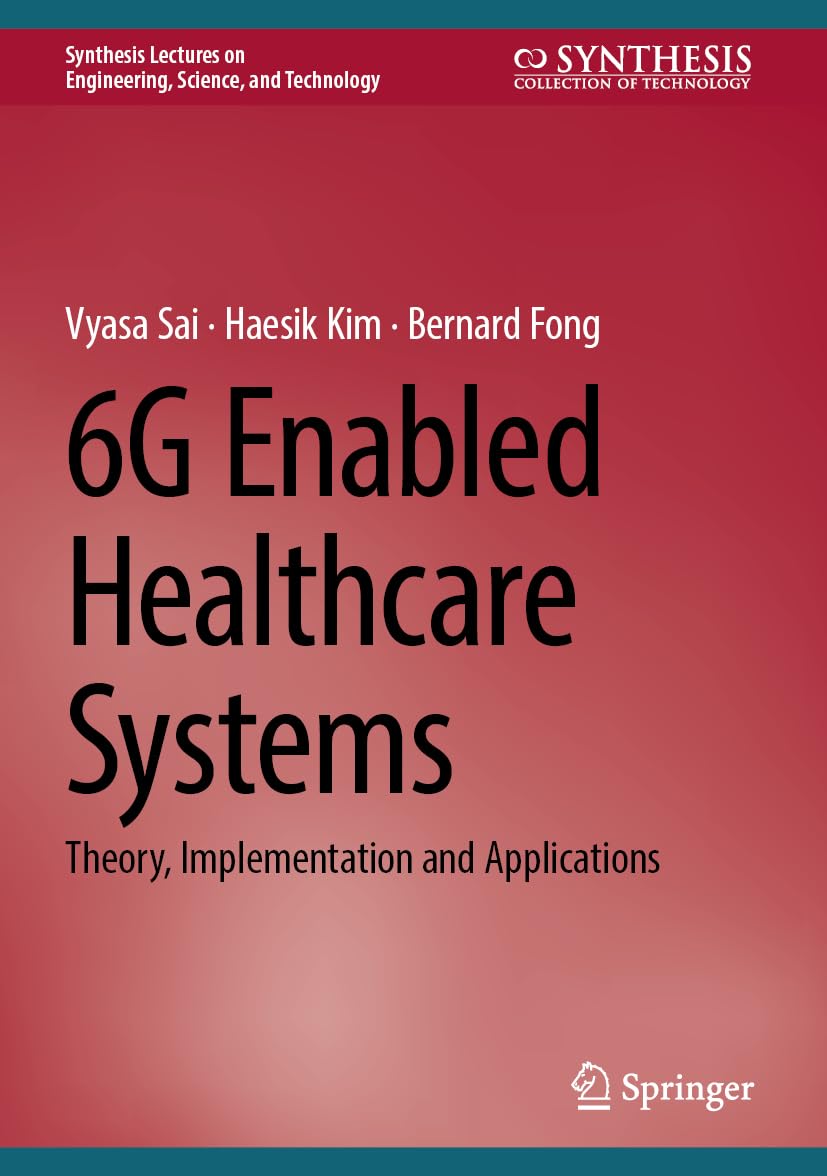 6G Enabled Healthcare Systems: Theory, Implementation and Applications (Synthesis Lectures on Engineering, Science, and Technology)