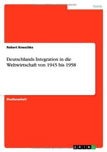 Deutschlands Integration in die Weltwirtschaft von 1945 bis 1958