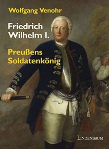 Friedrich Wilhelm I.: Preußens Soldatenkönig