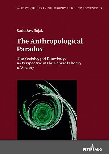 The Anthropological Paradox: The Sociology of Knowledge as Perspective of the General Theory of Society (Warsaw Studies in Philosophy and Social Sciences, Band 9)