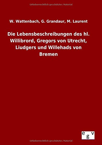 Die Lebensbeschreibungen des hl. Willibrord, Gregors von Utrecht, Liudgers und Willehads von Bremen