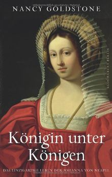 Königin unter Königen: Das einzigartige Leben der Johanna von Neapel