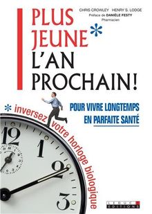 Plus jeune l'an prochain ! : pour vivre longtemps en parfaite santé, inversez votre horloge biologique