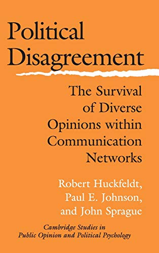 Political Disagreement: The Survival of Diverse Opinions within Communication Networks (Cambridge Studies in Public Opinion and Political Psychology)